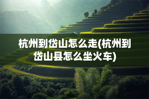 杭州到岱山怎么走(杭州到岱山县怎么坐火车)
