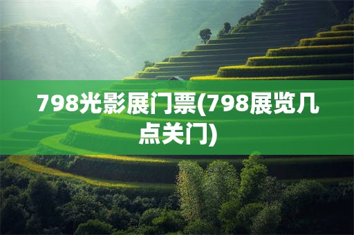 798光影展门票(798展览几点关门)