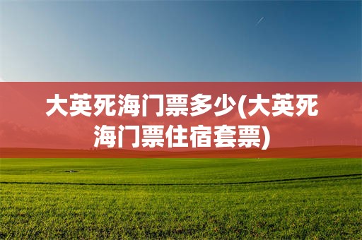 大英死海门票多少(大英死海门票住宿套票)