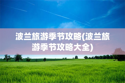 波兰旅游季节攻略(波兰旅游季节攻略大全)
