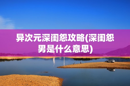 异次元深闺怨攻略(深闺怨男是什么意思)