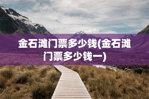 金石滩门票多少钱(金石滩门票多少钱一)