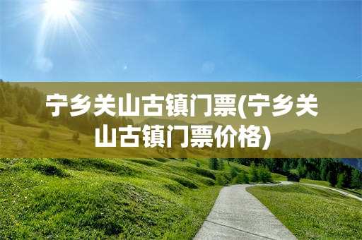宁乡关山古镇门票(宁乡关山古镇门票价格)