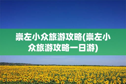崇左小众旅游攻略(崇左小众旅游攻略一日游)