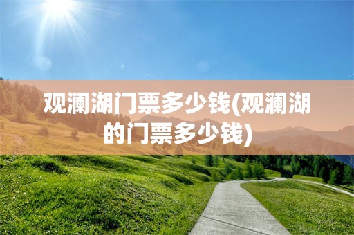 观澜湖门票多少钱(观澜湖的门票多少钱)