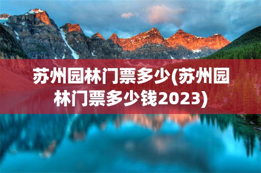 苏州园林门票多少(苏州园林门票多少钱2023)