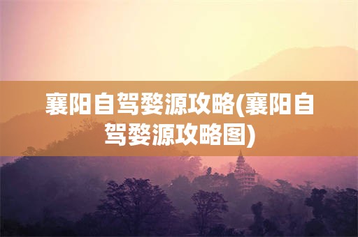 襄阳自驾婺源攻略(襄阳自驾婺源攻略图)