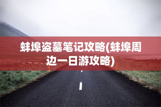蚌埠盗墓笔记攻略(蚌埠周边一日游攻略)