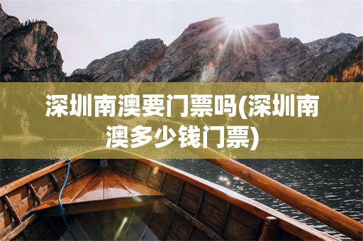 深圳南澳要门票吗(深圳南澳多少钱门票)