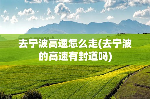 去宁波高速怎么走(去宁波的高速有封道吗)