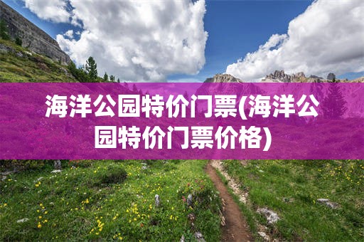 海洋公园特价门票(海洋公园特价门票价格)