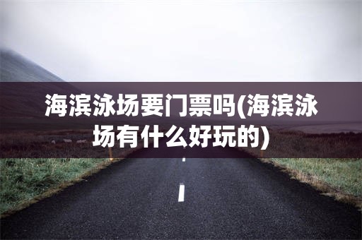 海滨泳场要门票吗(海滨泳场有什么好玩的)