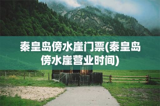 秦皇岛傍水崖门票(秦皇岛傍水崖营业时间)