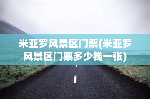 米亚罗风景区门票(米亚罗风景区门票多少钱一张)