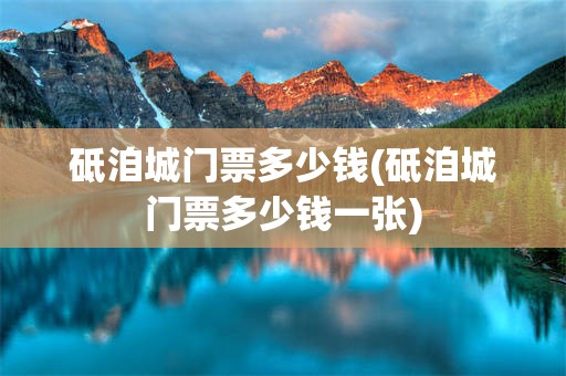 砥洎城门票多少钱(砥洎城门票多少钱一张)