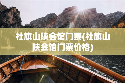 社旗山陕会馆门票(社旗山陕会馆门票价格)