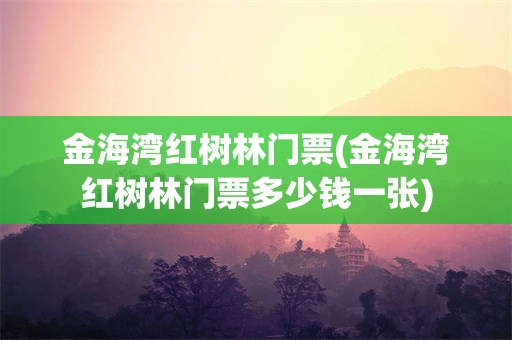 金海湾红树林门票(金海湾红树林门票多少钱一张)
