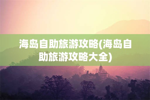 海岛自助旅游攻略(海岛自助旅游攻略大全)