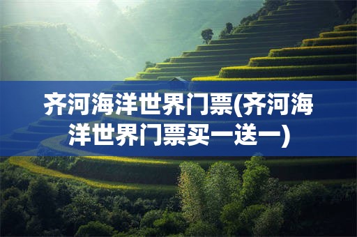齐河海洋世界门票(齐河海洋世界门票买一送一)