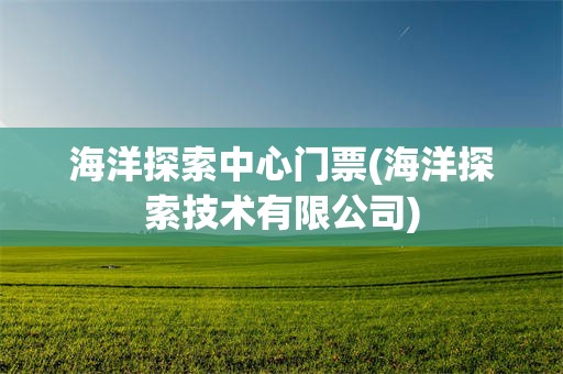 海洋探索中心门票(海洋探索技术有限公司)