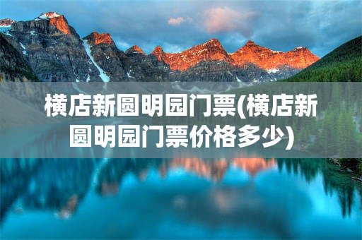 横店新圆明园门票(横店新圆明园门票价格多少)
