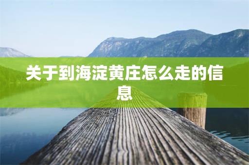 关于到海淀黄庄怎么走的信息