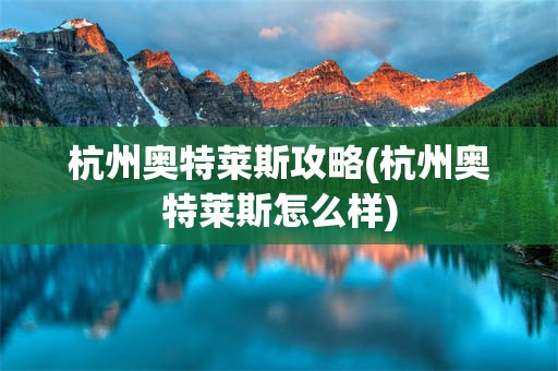 杭州奥特莱斯攻略(杭州奥特莱斯怎么样)