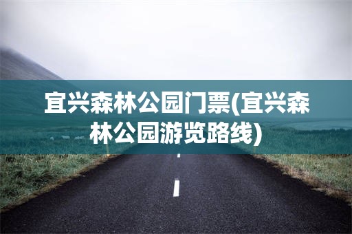 宜兴森林公园门票(宜兴森林公园游览路线)