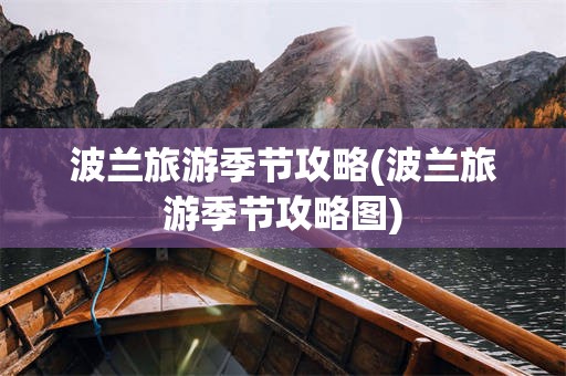 波兰旅游季节攻略(波兰旅游季节攻略图)