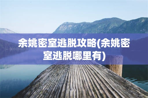 余姚密室逃脱攻略(余姚密室逃脱哪里有)