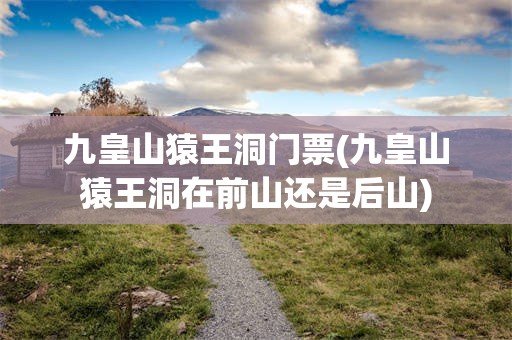 九皇山猿王洞门票(九皇山猿王洞在前山还是后山)