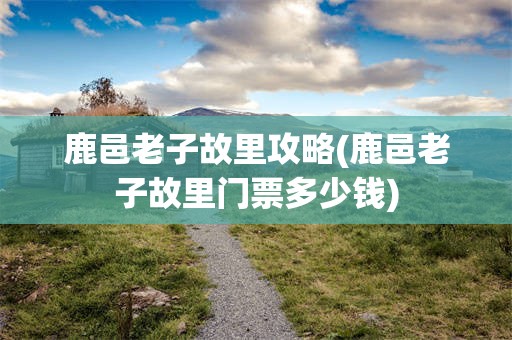 鹿邑老子故里攻略(鹿邑老子故里门票多少钱)