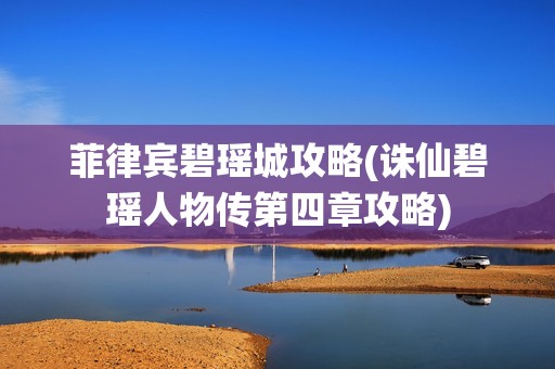 菲律宾碧瑶城攻略(诛仙碧瑶人物传第四章攻略)