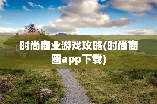 时尚商业游戏攻略(时尚商圈app下载)