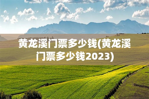 黄龙溪门票多少钱(黄龙溪门票多少钱2023)