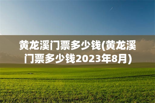 黄龙溪门票多少钱(黄龙溪门票多少钱2023年8月)