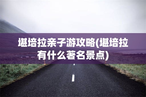 堪培拉亲子游攻略(堪培拉有什么著名景点)