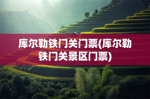 库尔勒铁门关门票(库尔勒铁门关景区门票)
