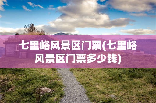 七里峪风景区门票(七里峪风景区门票多少钱)