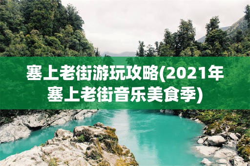 塞上老街游玩攻略(2021年塞上老街音乐美食季)