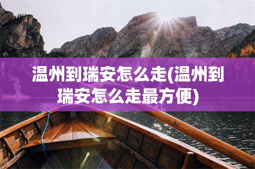 温州到瑞安怎么走(温州到瑞安怎么走最方便)