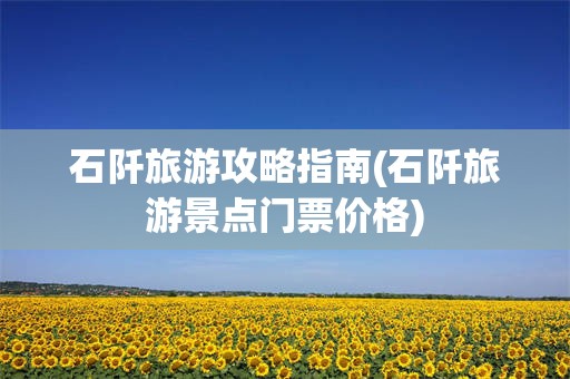 石阡旅游攻略指南(石阡旅游景点门票价格)