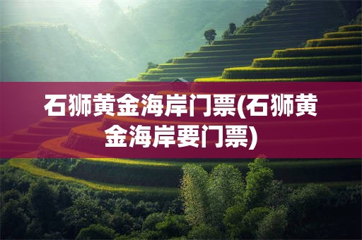 石狮黄金海岸门票(石狮黄金海岸要门票)