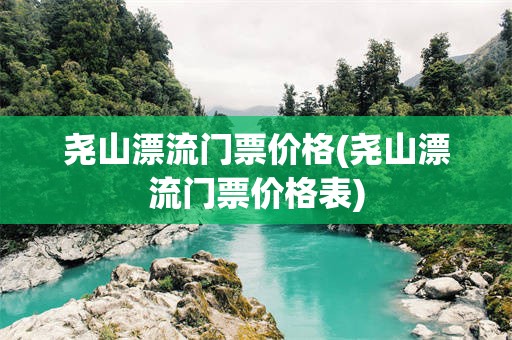 尧山漂流门票价格(尧山漂流门票价格表)