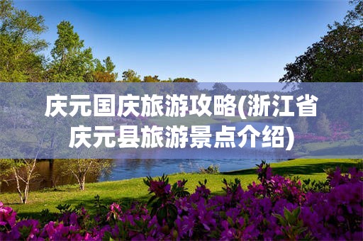 庆元国庆旅游攻略(浙江省庆元县旅游景点介绍)