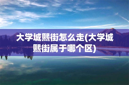 大学城熙街怎么走(大学城熙街属于哪个区)