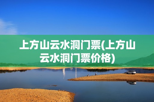 上方山云水洞门票(上方山云水洞门票价格)