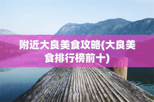 附近大良美食攻略(大良美食排行榜前十)