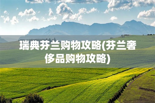 瑞典芬兰购物攻略(芬兰奢侈品购物攻略)