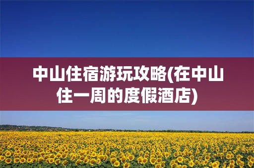 中山住宿游玩攻略(在中山住一周的度假酒店)